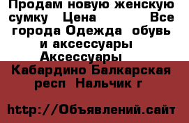 Продам новую женскую сумку › Цена ­ 1 500 - Все города Одежда, обувь и аксессуары » Аксессуары   . Кабардино-Балкарская респ.,Нальчик г.